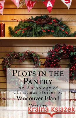 Plots in the Pantry - An Anthology of Christmas Stories: An Anthology of Christmas Stories by Vancouver Island Writers Vancouver Island Writers Mimi Barbour Jim Miller 9781466485778 Createspace - książka