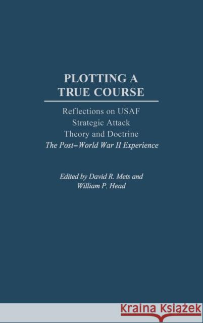 Plotting a True Course: Reflections on USAF Strategic Attack Theory and Doctrine the Post World War II Experience Head, William P. 9780275977177 Praeger Publishers - książka