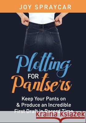 Plotting for Pantsers: Keep Your Pants On to Produce an Incredible First Draft in Record Time Annie Oortman Joy Spraycar 9781797505138 Independently Published - książka