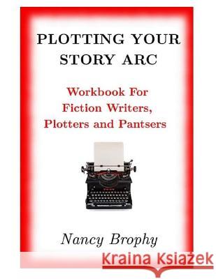 Plotting Your Story Arc, Workbook for Fiction Writers, Plotters and Pantsers Nancy Brophy 9780986235405 Nancy Brophy - książka