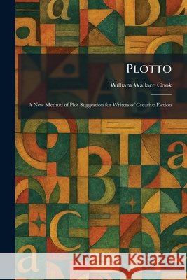 Plotto: A New Method of Plot Suggestion for Writers of Creative Fiction William Wallace Cook 9781025912431 Tradd Street Press - książka