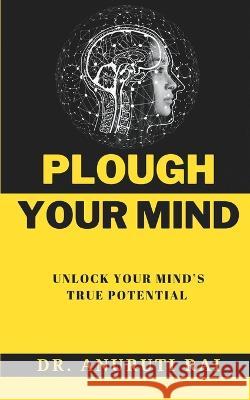 Plough Your Mind: Unlock Your Mind's True Potential Rai, Anuruti 9798357755384 Independently published - książka