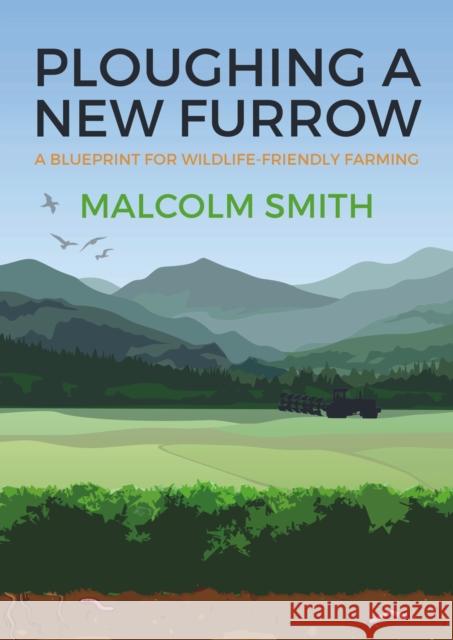 Ploughing a New Furrow: A Blueprint for Wildlife Friendly Farming Malcolm Smith 9781849953283 Whittles Publishing - książka