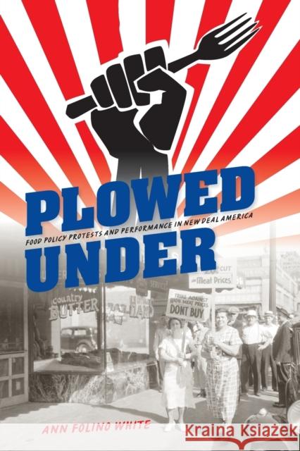 Plowed Under: Food Policy Protests and Performance in New Deal America Ann Folino White 9780253015402 Indiana University Press - książka