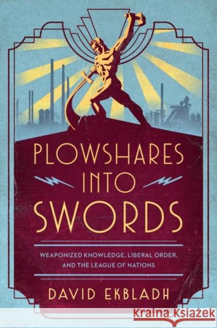 Plowshares Into Swords: Weaponized Knowledge, Liberal Order, and the League of Nations Ekbladh, David 9780226820491 CHICAGO UNIVERSITY PRESS - książka