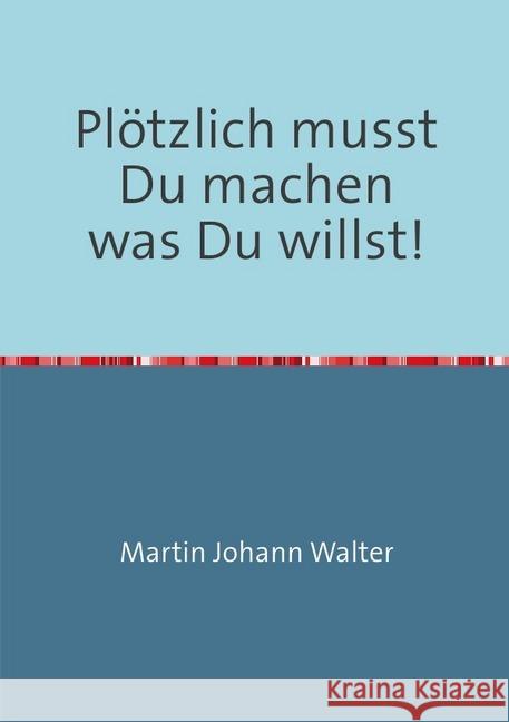 Plötzlich musst Du machen was Du willst! : Martin und sein Ausstieg aus dem Arbeitsleben - eine Reisebeschreibung Walter, Martin Johann 9783752952636 epubli - książka