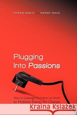 Plugging Into Passions: How to Leverage Motivators at Work to Mobilize Energy for Change Radio, Myron 9781462002122 iUniverse.com - książka