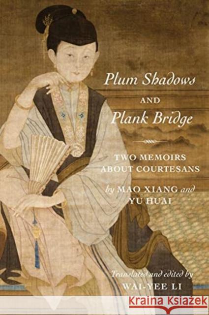 Plum Shadows and Plank Bridge: Two Memoirs about Courtesans Wai-Yee Li Xiang Mao Huai Yu 9780231186858 Columbia University Press - książka