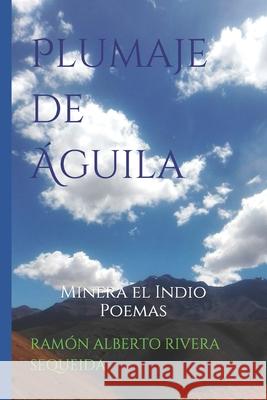 Plumaje de Águila: Minera el Indio Poemas Rivera Sequeida, Ramón Alberto 9781659540758 Independently Published - książka