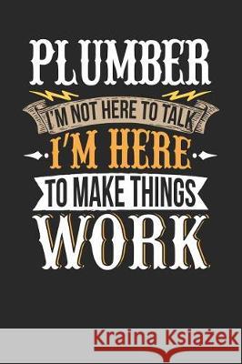 Plumber I'm Not Here to Talk I'm Here to Make Things WOR: Plumbe Maximus Designs 9781092468770 Independently Published - książka