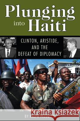 Plunging Into Haiti: Clinton, Aristide, and the Defeat of Diplomacy Ralph Pezzullo 9781578068609 University Press of Mississippi - książka