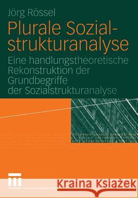 Plurale Sozialstrukturanalyse: Eine Handlungstheoretische Rekonstruktion Der Grundbegriffe Der Sozialstrukturanalyse J. Rg R Jeorg Reossel 9783531147826 Vs Verlag F R Sozialwissenschaften - książka