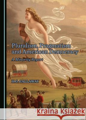 Pluralism, Pragmatism and American Democracy: A Minority Report H. G. Callaway 9781443889223 Cambridge Scholars Publishing - książka