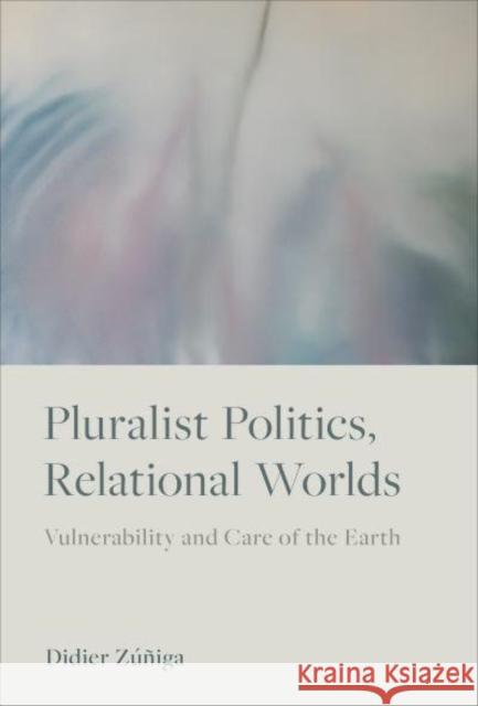 Pluralist Politics, Relational Worlds: Vulnerability and Care of the Earth Zúñiga, Didier 9781487547387 University of Toronto Press - książka