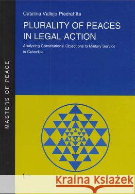 PLURALITY OF PEACES IN LEGAL ACTION : Analyzing Constitutional Objections to Military Service in Colombia Catalina Vallejo 9783643902825 Lit Verlag - książka