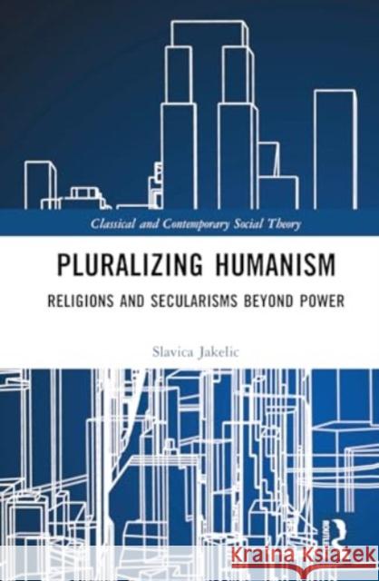 Pluralizing Humanism: Religions and Secularisms Beyond Power Slavica Jakelic 9781032151083 Taylor & Francis Ltd - książka