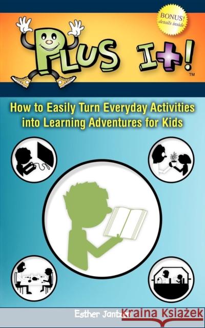 Plus It!: How to Easily Turn Everyday Activities Into Learning Adventures for Kids Esther Jantzen 9781600375668 Morgan James Publishing - książka