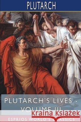 Plutarch's Lives - Volume III (Esprios Classics): Edited by Arthur Hugh Clough Plutarch 9781715648084 Blurb - książka