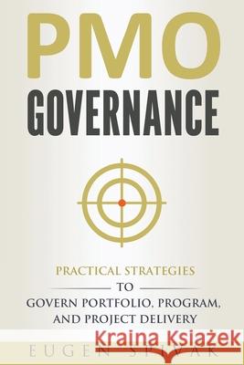 PMO Governance: Practical Strategies to Govern Portfolio, Program, and Project Delivery Eugen Spivak 9780995961838 FriesenPress - książka