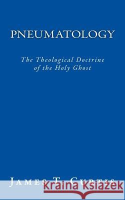 Pneumatology: The Theological Doctrine of the Holy Ghost MR James T. Curtis 9781533011893 Createspace Independent Publishing Platform - książka