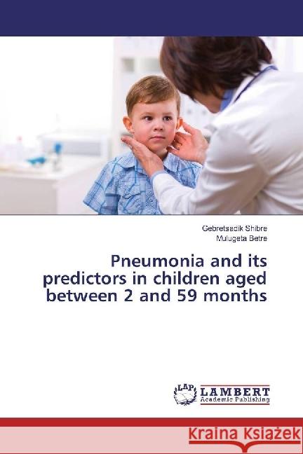 Pneumonia and its predictors in children aged between 2 and 59 months Shibre, Gebretsadik; Betre, Mulugeta 9783330050600 LAP Lambert Academic Publishing - książka