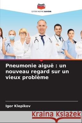 Pneumonie aigu?: un nouveau regard sur un vieux probl?me Igor Klepikov 9786207680955 Editions Notre Savoir - książka