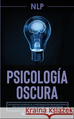 Pnl: Psicología Oscura - Los métodos secretos de la programación neurolingüística para dominar e influenciar sobre cualquier persona y conseguir lo que quieres R J Anderson 9781953036124 SD Publishing LLC - książka