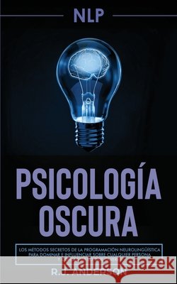 Pnl: Psicología Oscura - Los métodos secretos de la programación neurolingüística para dominar e influenciar sobre cualquier persona y conseguir lo que quieres R J Anderson 9798654212047 Independently Published - książka