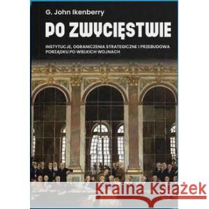 Po zwycięstwie. Instytucje, ograniczenia strategiczne i przebudowa porządku po wielkich wojnach Ikenberry G. John 9788367272063 WEI - książka