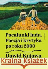 Pocałunki ludu. Poezja i krytyka po roku 2000 Dawid Kujawa 9788366571488 Korporacja Ha!Art - książka