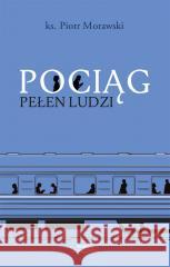 Pociąg pełen ludzi MORAWSKI PIOTR 9788367642514 WYDAWNICTWO BORGIS - książka