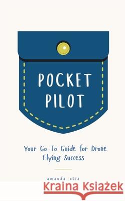 Pocket Pilot: Your Go To Guide for Drone Flying Success Amanda Otis 9781963369748 Photography - książka