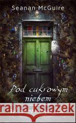 Pod cukrowym niebem / W nieobecnym śnie Seanan McGuire 9788367793551 Mag - książka