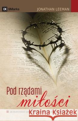Pod rządami milości (The Rule of Love) (Polish): How the Local Church Should Reflect God's Love and Authority Leeman, Jonathan 9781951474553 9marks - książka