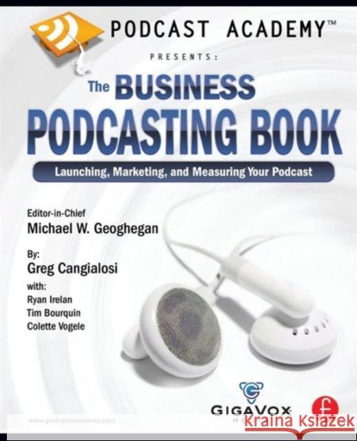 Podcast Academy: The Business Podcasting Book: Launching, Marketing, and Measuring Your Podcast Geoghegan, Michael 9780240809670 Focal Press - książka