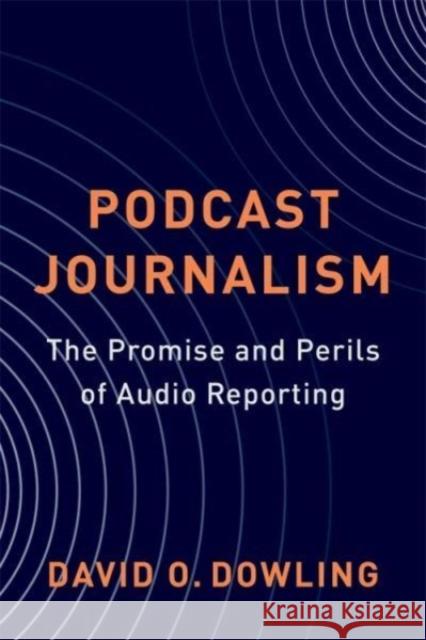 Podcast Journalism: The Promise and Perils of Audio Reporting David Dowling 9780231213301 Columbia University Press - książka