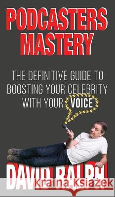 Podcasters Mastery: The Definitive Guide to Boosting Your Celebrity with Your Voice David Ralph 9781999892180 Hypnoarts - książka