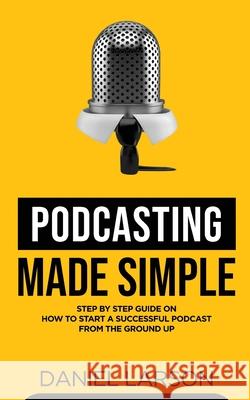 Podcasting Made Simple Daniel Larson 9781739920807 At Publishing 22 - książka