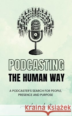 Podcasting the Human Way: A Podcaster's Search for People, Presence, and Purpose Mohnot, Surendra 9798296150783 Independently Published - książka