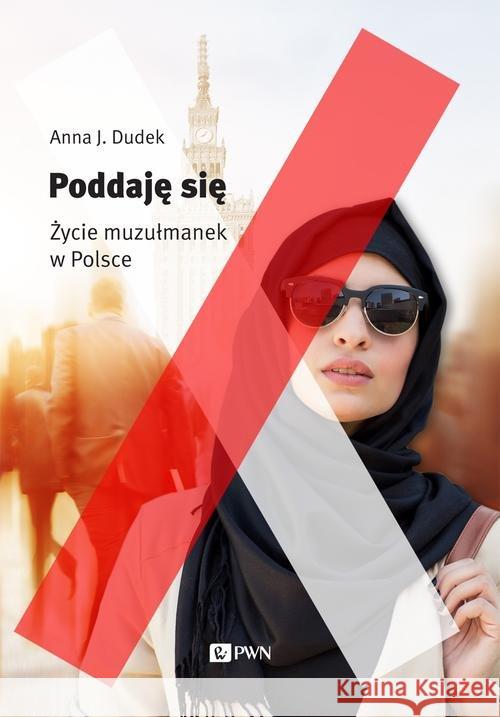 Poddaję się Życie muzułmanek w Polsce Dudek Anna J. 9788301187118 Wydawnictwo Naukowe PWN - książka