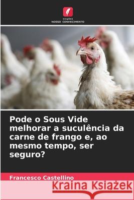 Pode o Sous Vide melhorar a suculência da carne de frango e, ao mesmo tempo, ser seguro? Castellino, Francesco 9786203896299 Edições Nosso Conhecimento - książka