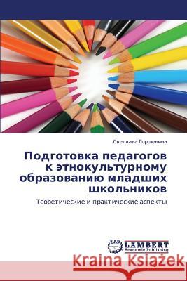 Podgotovka Pedagogov K Etnokul'turnomu Obrazovaniyu Mladshikh Shkol'nikov Gorshenina Svetlana 9783659449154 LAP Lambert Academic Publishing - książka