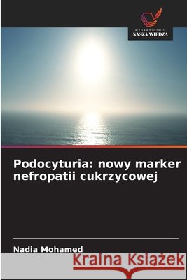 Podocyturia: nowy marker nefropatii cukrzycowej Nadia Mohamed 9786209708046 Wydawnictwo Nasza Wiedza - książka
