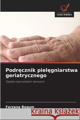 Podrecznik pielegniarstwa geriatrycznego Begum, Farzana 9786203916782 Wydawnictwo Nasza Wiedza - książka