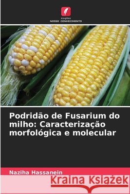 Podridão de Fusarium do milho: Caracterização morfológica e molecular Hassanein, Naziha 9786209651625 Edições Nosso Conhecimento - książka