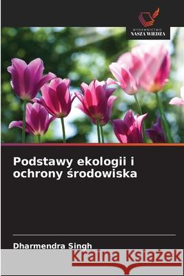 Podstawy ekologii i ochrony srodowiska Singh, Dharmendra 9786200452344 Wydawnictwo Nasza Wiedza - książka