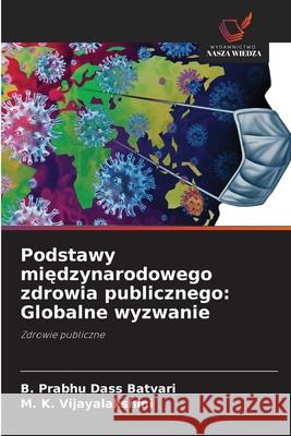 Podstawy miedzynarodowego zdrowia publicznego: Globalne wyzwanie Batvari, B. Prabhu Dass, VIJAYALAKSHMI, M. K. 9786209012945 Wydawnictwo Nasza Wiedza - książka
