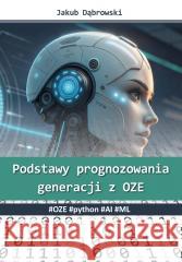 Podstawy prognozowania generacji z OZE. #OZE Jakub Dąbrowski 9788383084862 Poligraf - książka
