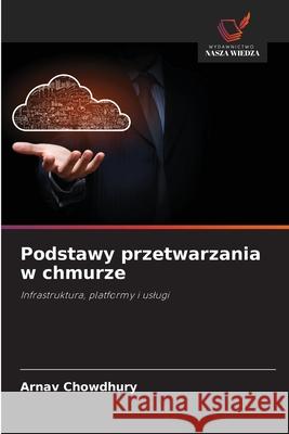 Podstawy przetwarzania w chmurze Chowdhury, Arnav 9786208470470 Wydawnictwo Nasza Wiedza - książka