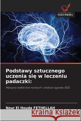 Podstawy sztucznego uczenia się w leczeniu padaczki Fethellah, Nour El Houda 9786209976988 Wydawnictwo Nasza Wiedza - książka